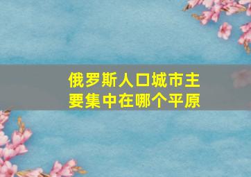 俄罗斯人口城市主要集中在哪个平原