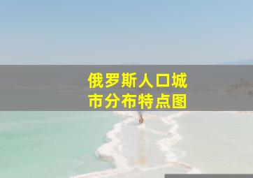 俄罗斯人口城市分布特点图