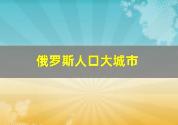 俄罗斯人口大城市