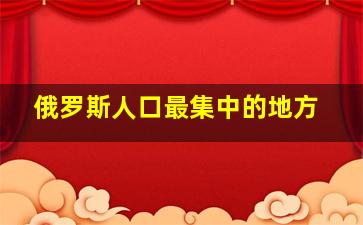 俄罗斯人口最集中的地方