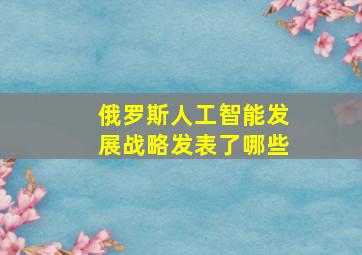 俄罗斯人工智能发展战略发表了哪些