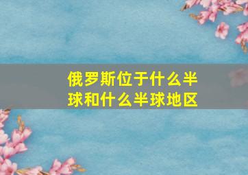 俄罗斯位于什么半球和什么半球地区