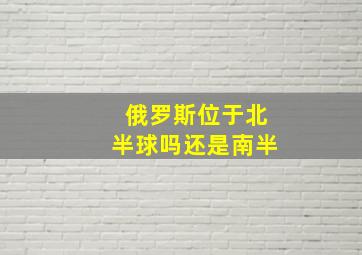 俄罗斯位于北半球吗还是南半