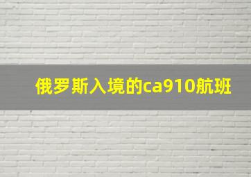 俄罗斯入境的ca910航班