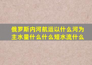 俄罗斯内河航运以什么河为主水量什么什么短水流什么