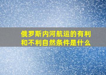 俄罗斯内河航运的有利和不利自然条件是什么