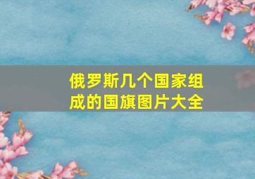 俄罗斯几个国家组成的国旗图片大全