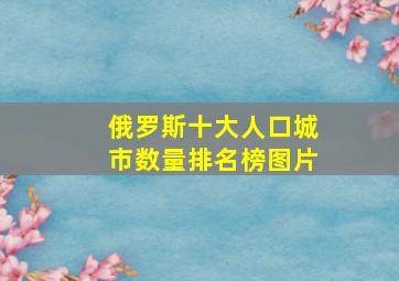 俄罗斯十大人口城市数量排名榜图片