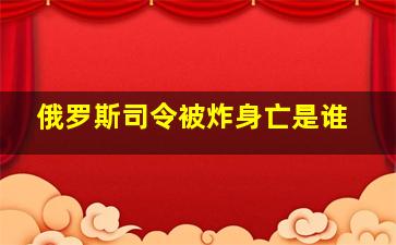 俄罗斯司令被炸身亡是谁