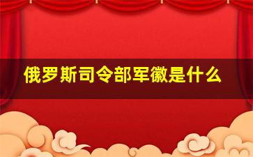 俄罗斯司令部军徽是什么