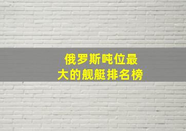 俄罗斯吨位最大的舰艇排名榜