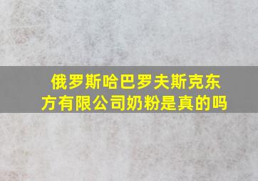 俄罗斯哈巴罗夫斯克东方有限公司奶粉是真的吗