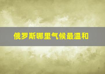 俄罗斯哪里气候最温和