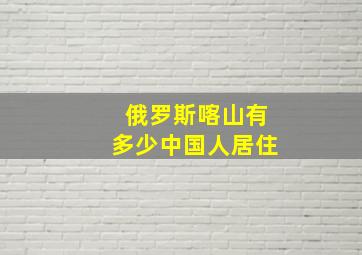 俄罗斯喀山有多少中国人居住