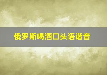 俄罗斯喝酒口头语谐音