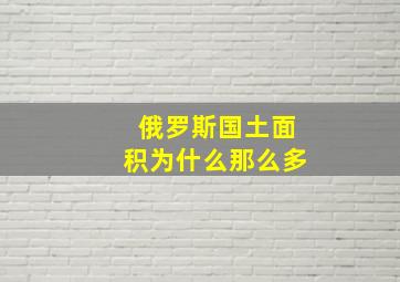 俄罗斯国土面积为什么那么多