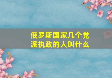 俄罗斯国家几个党派执政的人叫什么