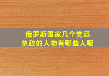 俄罗斯国家几个党派执政的人物有哪些人呢