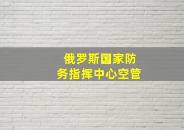 俄罗斯国家防务指挥中心空管