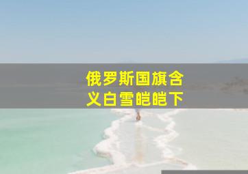 俄罗斯国旗含义白雪皑皑下