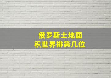 俄罗斯土地面积世界排第几位