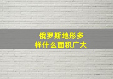 俄罗斯地形多样什么面积广大