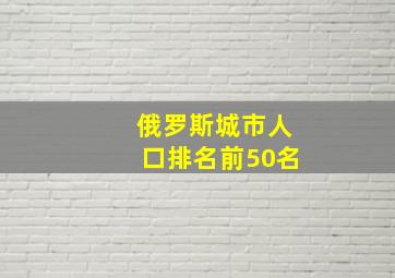 俄罗斯城市人口排名前50名