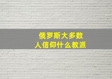 俄罗斯大多数人信仰什么教派