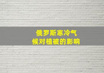 俄罗斯寒冷气候对植被的影响