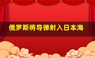 俄罗斯将导弹射入日本海