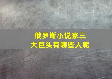 俄罗斯小说家三大巨头有哪些人呢