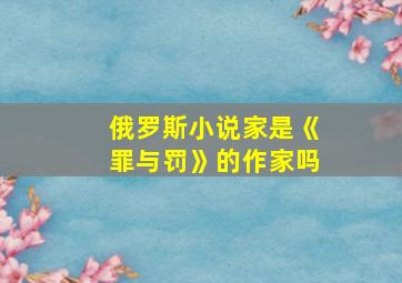 俄罗斯小说家是《罪与罚》的作家吗