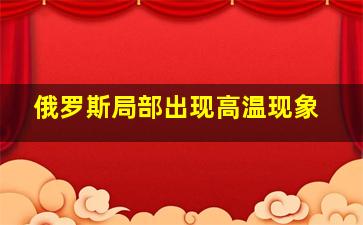 俄罗斯局部出现高温现象