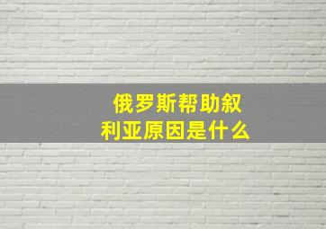 俄罗斯帮助叙利亚原因是什么