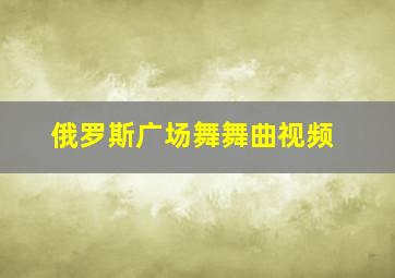 俄罗斯广场舞舞曲视频