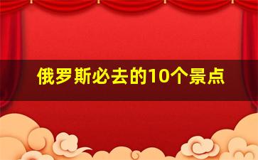 俄罗斯必去的10个景点