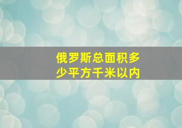 俄罗斯总面积多少平方千米以内