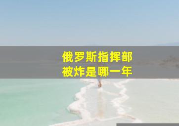 俄罗斯指挥部被炸是哪一年