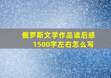 俄罗斯文学作品读后感1500字左右怎么写