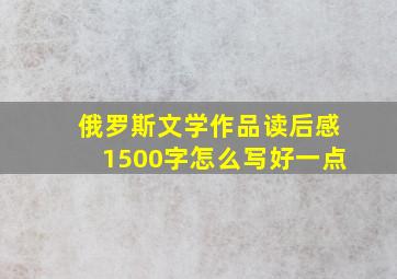 俄罗斯文学作品读后感1500字怎么写好一点