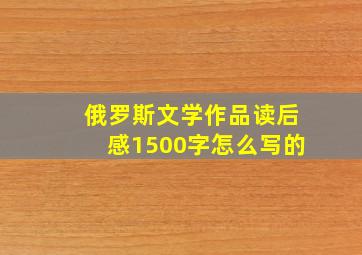 俄罗斯文学作品读后感1500字怎么写的