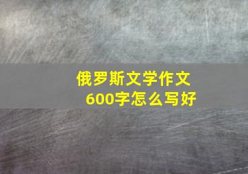 俄罗斯文学作文600字怎么写好