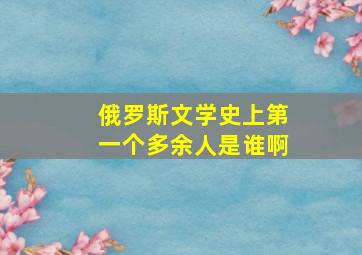 俄罗斯文学史上第一个多余人是谁啊