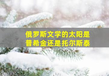 俄罗斯文学的太阳是普希金还是托尔斯泰