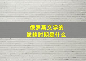 俄罗斯文学的巅峰时期是什么