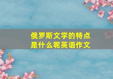 俄罗斯文学的特点是什么呢英语作文