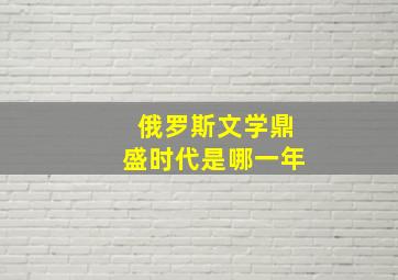 俄罗斯文学鼎盛时代是哪一年