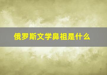 俄罗斯文学鼻祖是什么