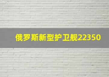 俄罗斯新型护卫舰22350