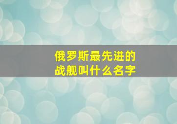 俄罗斯最先进的战舰叫什么名字